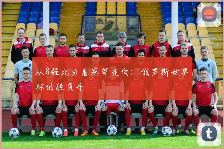 从8强比分看冠军走向：俄罗斯世界杯的胜负手