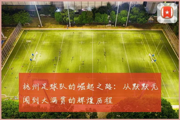 杭州足球队的崛起之路：从默默无闻到大满贯的辉煌历程