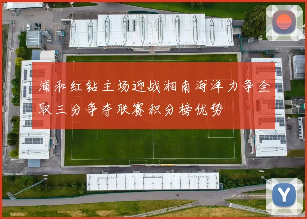 浦和红钻主场迎战湘南海洋力争全取三分争夺联赛积分榜优势