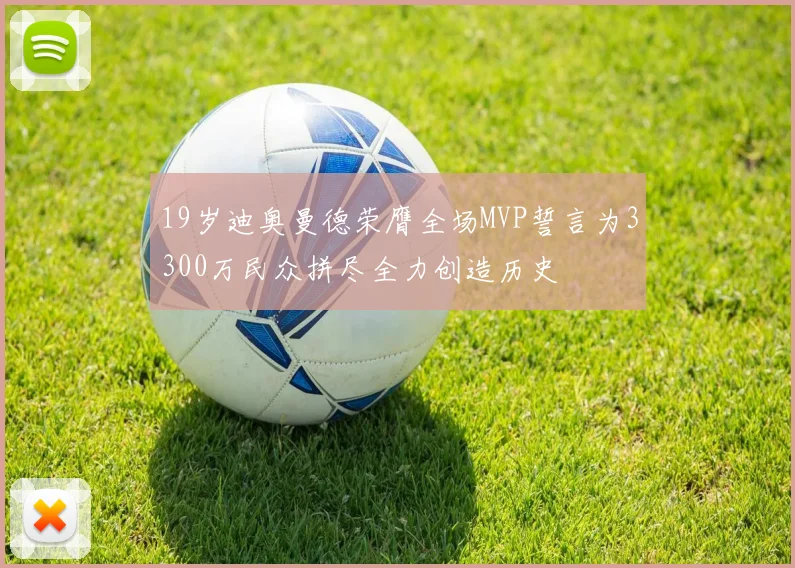 19岁迪奥曼德荣膺全场MVP誓言为3300万民众拼尽全力创造历史