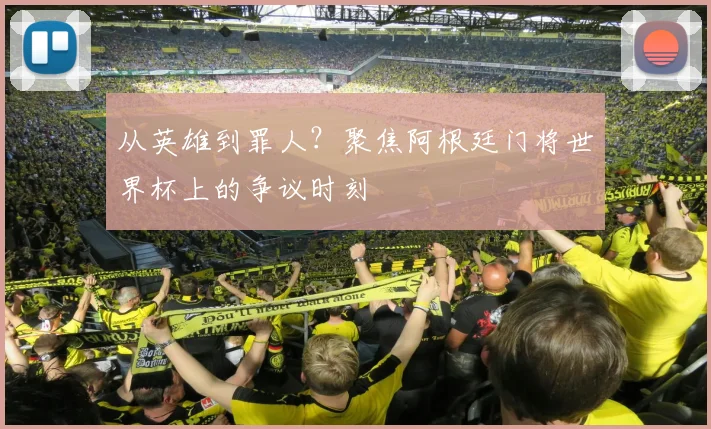 从英雄到罪人？聚焦阿根廷门将世界杯上的争议时刻